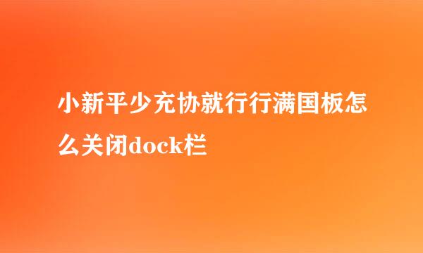 小新平少充协就行行满国板怎么关闭dock栏