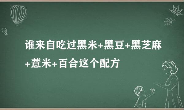 谁来自吃过黑米+黑豆+黑芝麻+薏米+百合这个配方