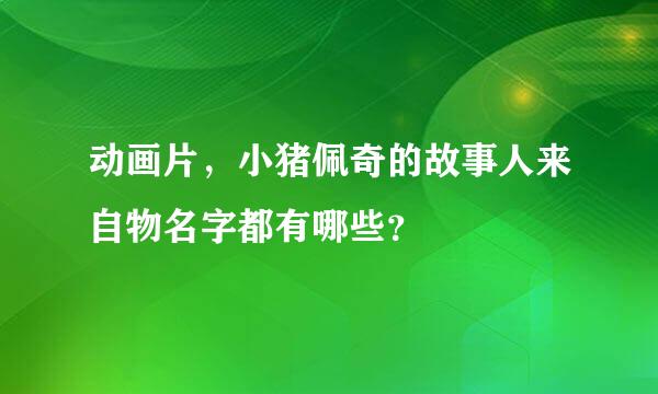 动画片，小猪佩奇的故事人来自物名字都有哪些？