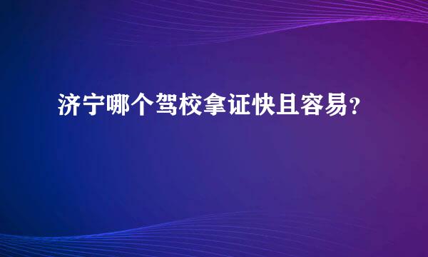 济宁哪个驾校拿证快且容易？