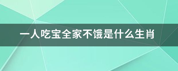 一人吃宝全家不饿是什么生肖