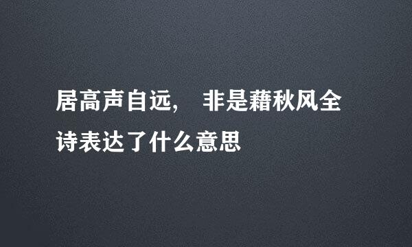 居高声自远, 非是藉秋风全诗表达了什么意思