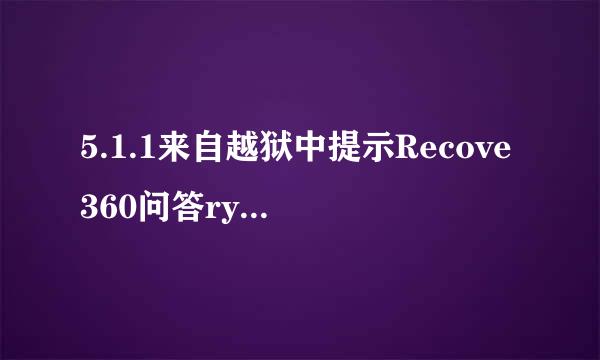 5.1.1来自越狱中提示Recove360问答ry completed.if you want to retry jailbreaking,unplug your device and plug it