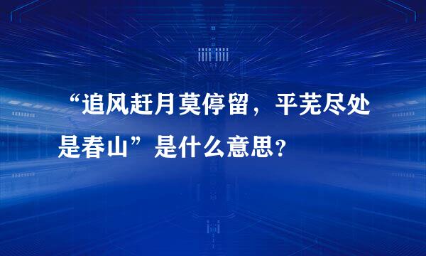 “追风赶月莫停留，平芜尽处是春山”是什么意思？