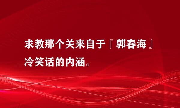 求教那个关来自于『郭春海』冷笑话的内涵。