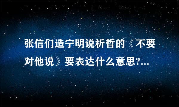 张信们造宁明说析哲的《不要对他说》要表达什么意思?这歌写作背景是什么?歌词有什么意义群星缺？