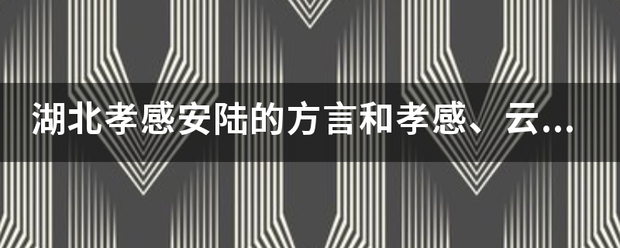 湖北孝感安来自陆的方言和孝感、云梦、孝昌很像，但和旁边的应城、汉川就不一样，为什么呢？