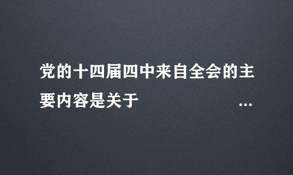 党的十四届四中来自全会的主要内容是关于        的问题。