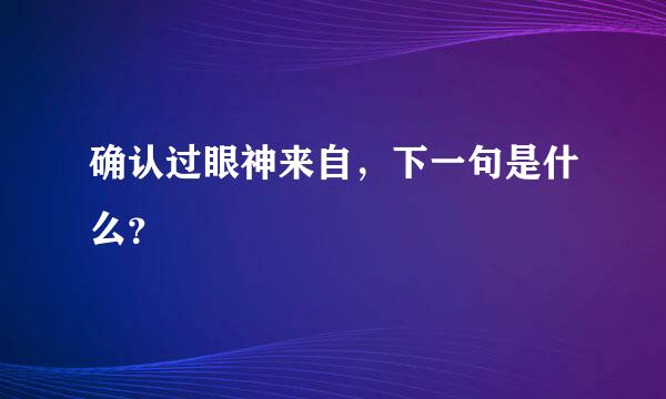 确认过眼神来自，下一句是什么？