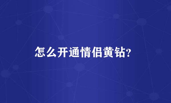 怎么开通情侣黄钻？