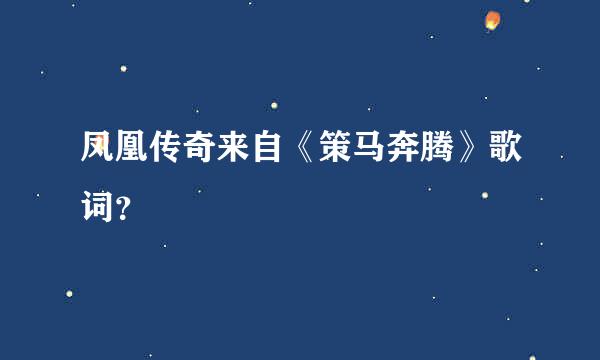 凤凰传奇来自《策马奔腾》歌词？