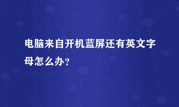 电脑来自开机蓝屏还有英文字母怎么办？