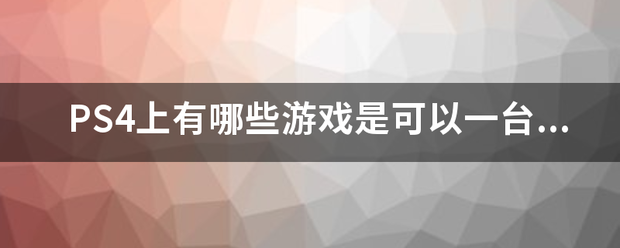 PS4来自上有哪些游戏是可以一台写求刘准宽称管主机双人同屏一起游戏的？