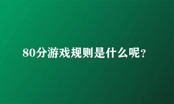 80分游戏规则是什么呢？