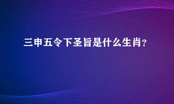 三申五令下圣旨是什么生肖？