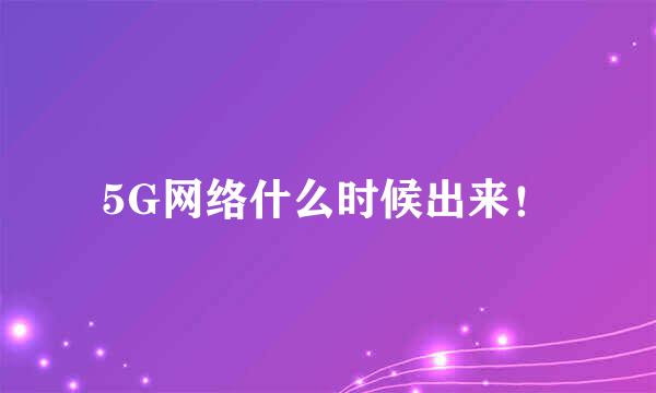 5G网络什么时候出来！