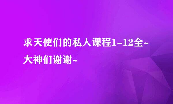 求天使们的私人课程1-12全~大神们谢谢~