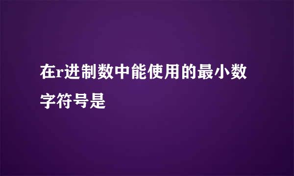 在r进制数中能使用的最小数字符号是