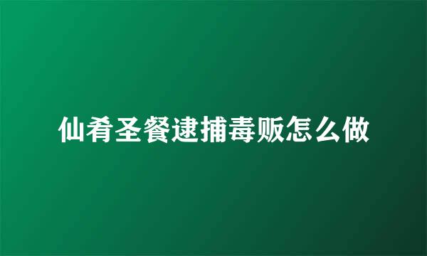 仙肴圣餐逮捕毒贩怎么做