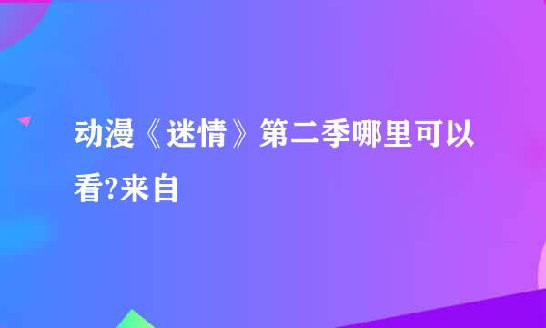 动漫《迷情》第二季哪里可以看?来自