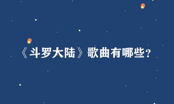 《斗罗大陆》歌曲有哪些？