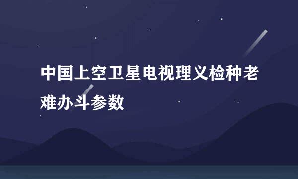 中国上空卫星电视理义检种老难办斗参数