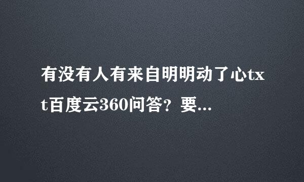 有没有人有来自明明动了心txt百度云360问答？要免费的。