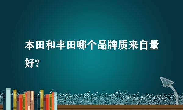 本田和丰田哪个品牌质来自量好?