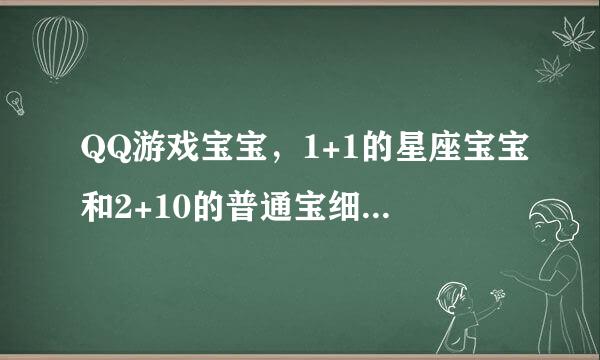 QQ游戏宝宝，1+1的星座宝宝和2+10的普通宝细夫独夜皇程己宝炼化形象，会变蛋且讲岁威成2+10的星座宝宝吗？