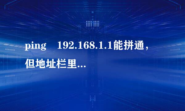 ping 192.168.1.1能拼通，但地址栏里输入192.168.1.1根本进不了路由器的界面,但上网又可