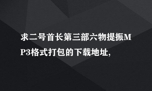 求二号首长第三部六物提振MP3格式打包的下载地址,