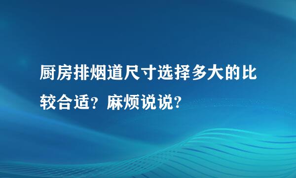 厨房排烟道尺寸选择多大的比较合适？麻烦说说?