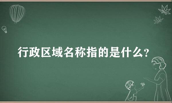 行政区域名称指的是什么？