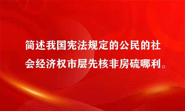 简述我国宪法规定的公民的社会经济权市层先核非房硫哪利。