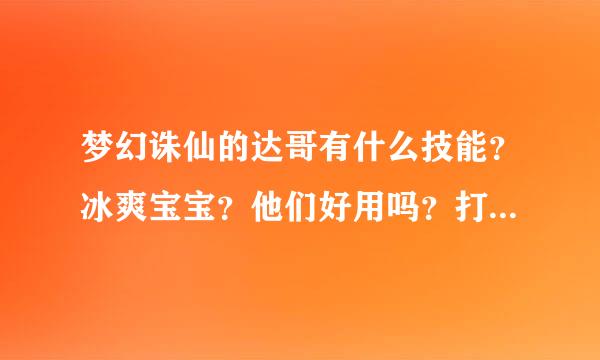 梦幻诛仙的达哥有什么技能？冰爽宝宝？他们好用吗？打什么技能好？