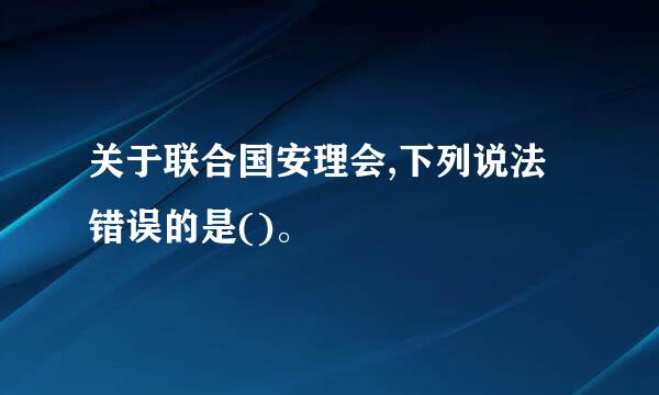 关于联合国安理会,下列说法错误的是()。