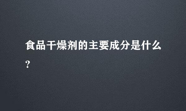 食品干燥剂的主要成分是什么？