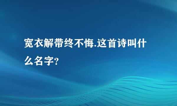 宽衣解带终不悔.这首诗叫什么名字？