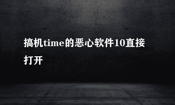 搞机time的恶心软件10直接打开