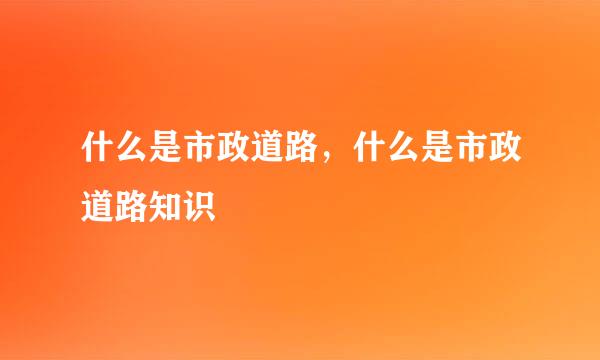 什么是市政道路，什么是市政道路知识