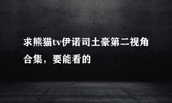 求熊猫tv伊诺司土豪第二视角合集，要能看的