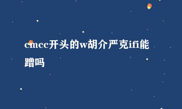 cmcc开头的w胡介严克ifi能蹭吗