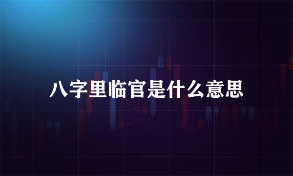 八字里临官是什么意思