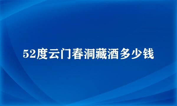 52度云门春洞藏酒多少钱