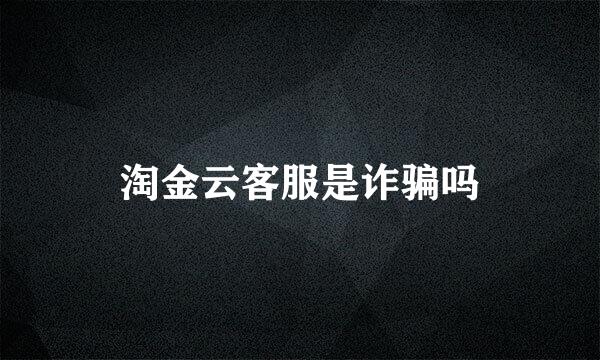 淘金云客服是诈骗吗