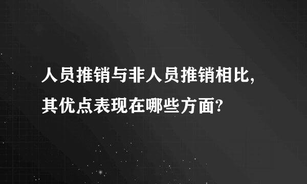 人员推销与非人员推销相比,其优点表现在哪些方面?