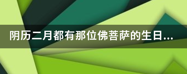 阴历二月都有那位佛菩萨的生日和仙界的生日