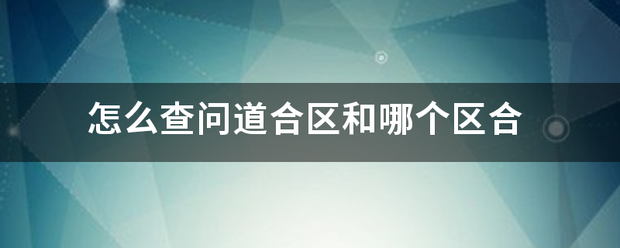 怎么查问道合区和哪个区合