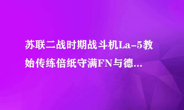 苏联二战时期战斗机La-5教始传练倍纸守满FN与德国Bf 109G-6相比优势在哪里？