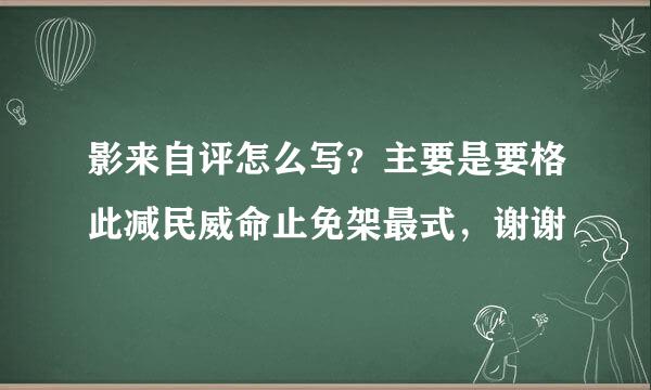 影来自评怎么写？主要是要格此减民威命止免架最式，谢谢